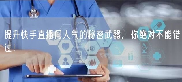 提升快手直播间人气的秘密武器，你绝对不能错过！
