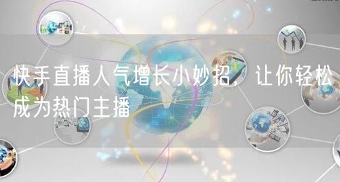 快手直播人气增长小妙招，让你轻松成为热门主播