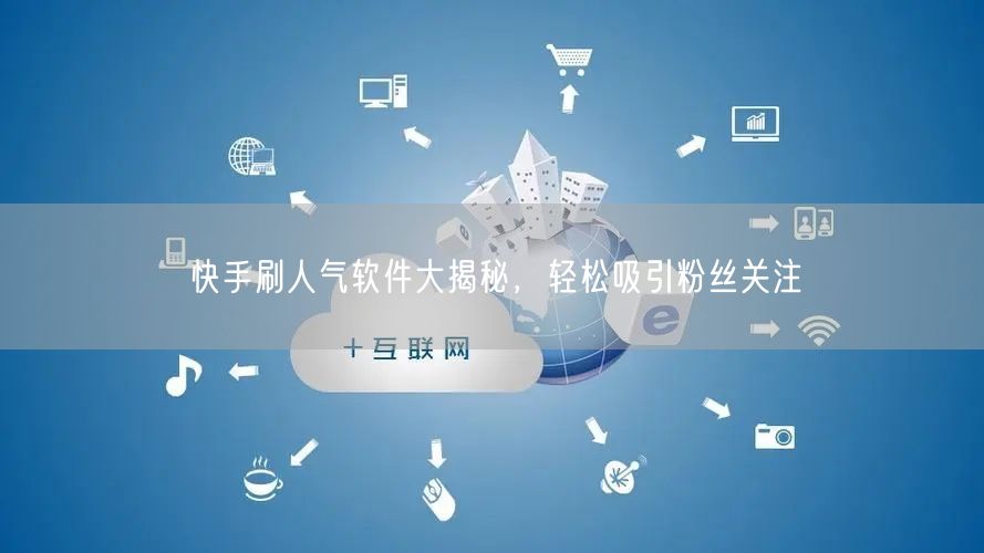 快手刷人气软件大揭秘，轻松吸引粉丝关注