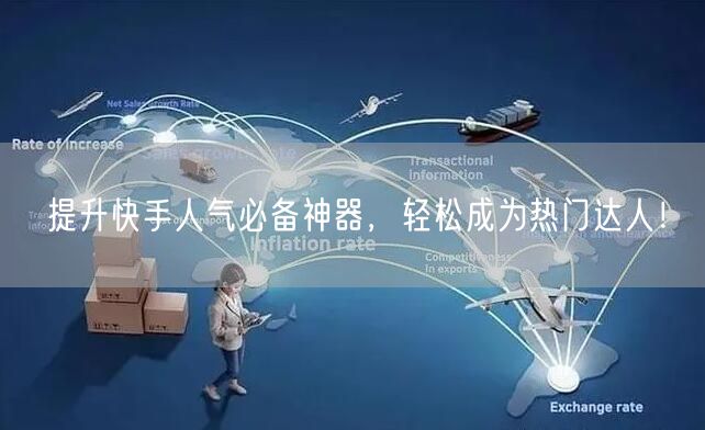 提升快手人气必备神器，轻松成为热门达人！
