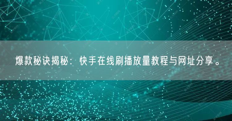 爆款秘诀揭秘：快手在线刷播放量教程与网址分享。