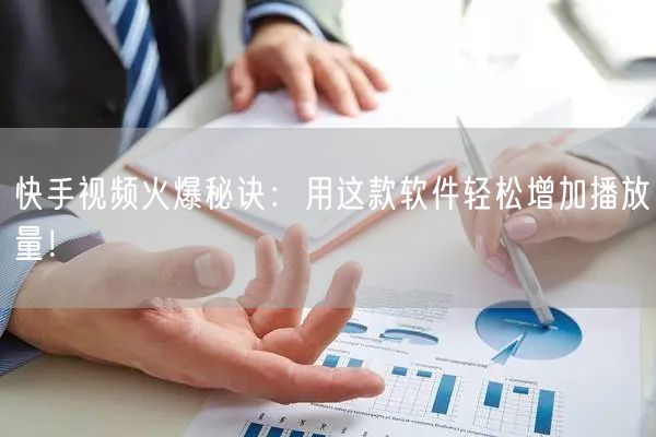 快手视频火爆秘诀：用这款软件轻松增加播放量！