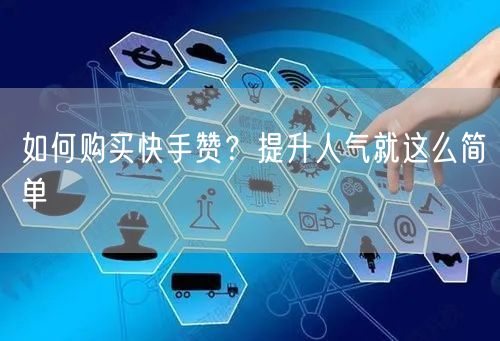 如何购买快手赞？提升人气就这么简单