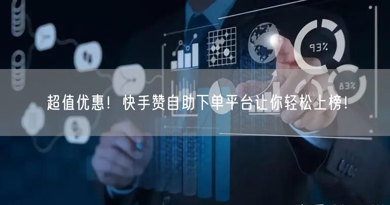 超值优惠！快手赞自助下单平台让你轻松上榜！