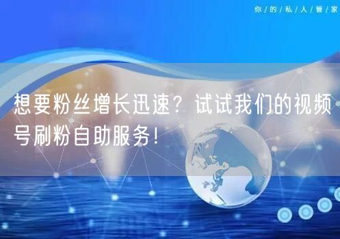 想要粉丝增长迅速？试试我们的视频号刷粉自助服务！