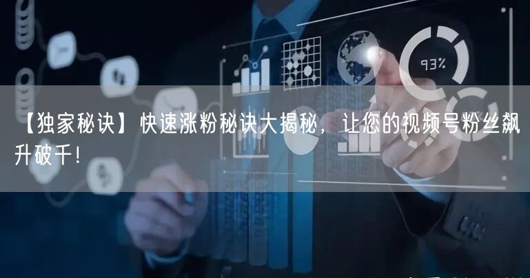 【独家秘诀】快速涨粉秘诀大揭秘，让您的视频号粉丝飙升破千！