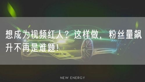 想成为视频红人？这样做，粉丝量飙升不再是难题！