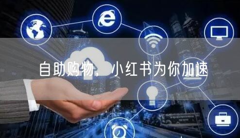 自助购物，小红书为你加速