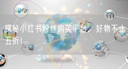 探秘小红书粉丝购买平台，好物不止五折！
