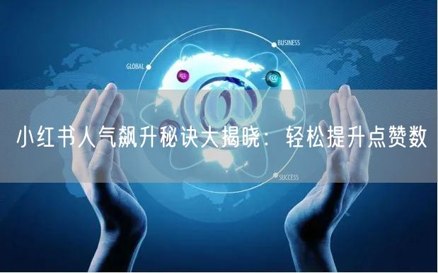 小红书人气飙升秘诀大揭晓：轻松提升点赞数