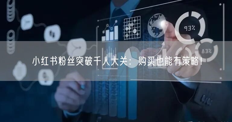 小红书粉丝突破千人大关：购买也能有策略！