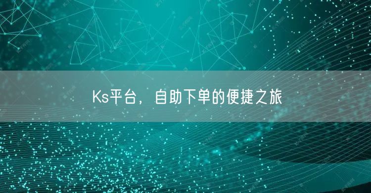 Ks平台，自助下单的便捷之旅