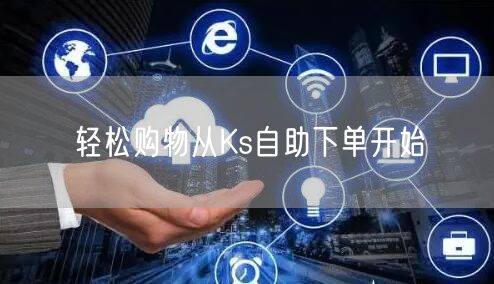 轻松购物从Ks自助下单开始