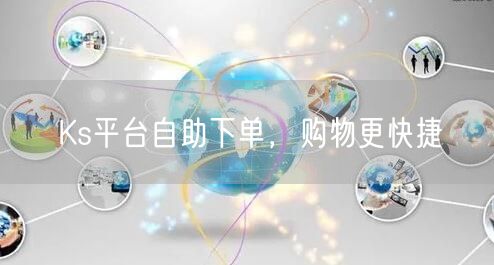 Ks平台自助下单，购物更快捷