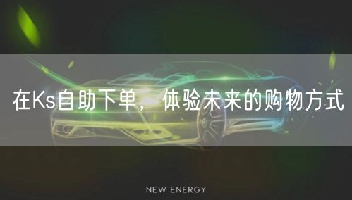 在Ks自助下单，体验未来的购物方式