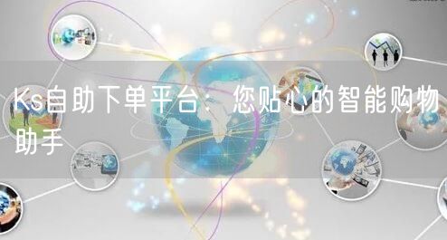 Ks自助下单平台：您贴心的智能购物助手