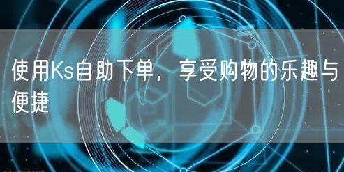 使用Ks自助下单，享受购物的乐趣与便捷