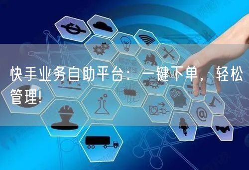 快手业务自助平台：一键下单，轻松管理!