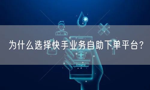 为什么选择快手业务自助下单平台？