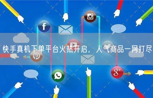 快手真机下单平台火热开启，人气商品一网打尽