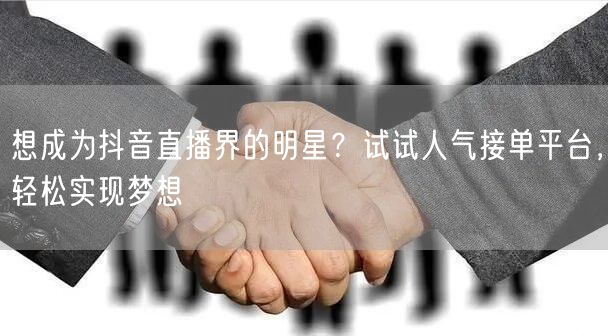 想成为抖音直播界的明星？试试人气接单平台，轻松实现梦想