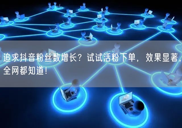 追求抖音粉丝数增长？试试活粉下单，效果显著，全网都知道！