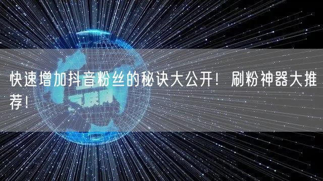 快速增加抖音粉丝的秘诀大公开！刷粉神器大推荐！