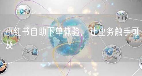 小红书自助下单体验，让业务触手可及