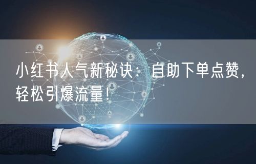 小红书人气新秘诀：自助下单点赞，轻松引爆流量！