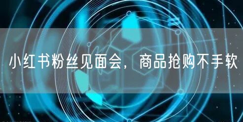 小红书粉丝见面会，商品抢购不手软