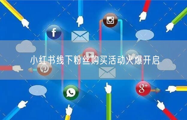 小红书线下粉丝购买活动火爆开启