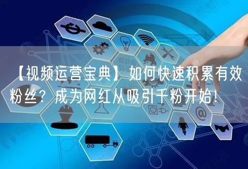 【视频运营宝典】如何快速积累有效粉丝？成为网红从吸引千粉开始！