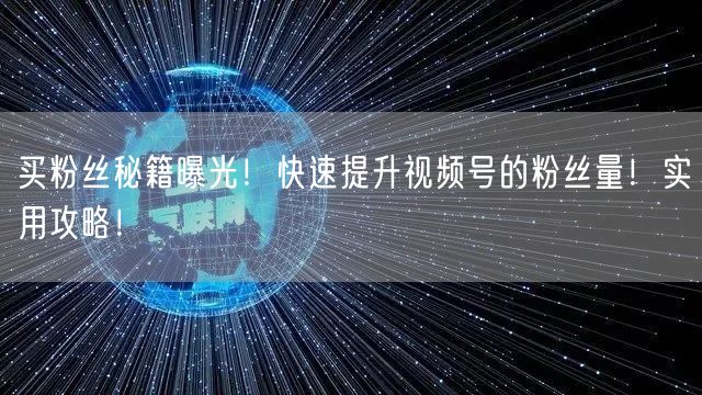 买粉丝秘籍曝光！快速提升视频号的粉丝量！实用攻略！