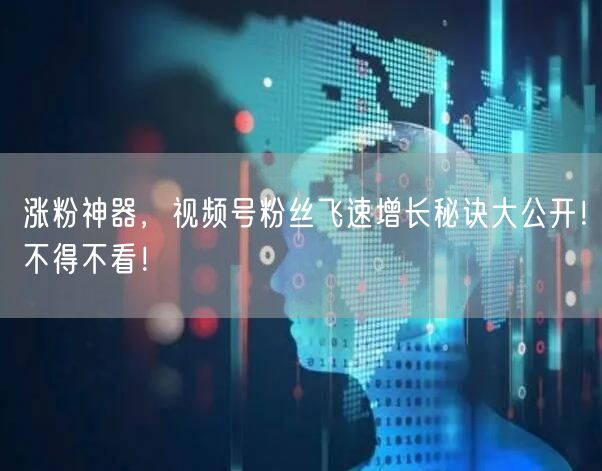涨粉神器，视频号粉丝飞速增长秘诀大公开！不得不看！