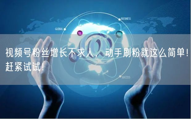 视频号粉丝增长不求人，动手刷粉就这么简单！赶紧试试！