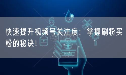 快速提升视频号关注度：掌握刷粉买粉的秘诀！