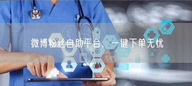 微博粉丝自助平台，一键下单无忧