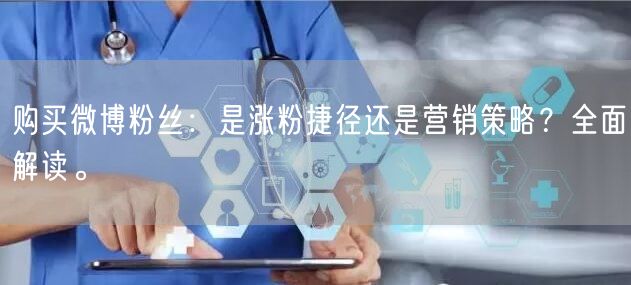 购买微博粉丝：是涨粉捷径还是营销策略？全面解读。