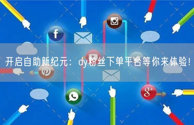 开启自助新纪元：dy粉丝下单平台等你来体验！