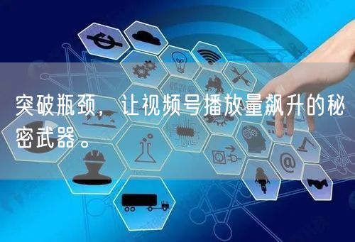 突破瓶颈，让视频号播放量飙升的秘密武器。