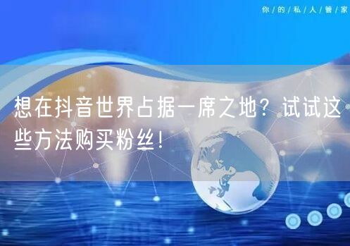 想在抖音世界占据一席之地？试试这些方法购买粉丝！