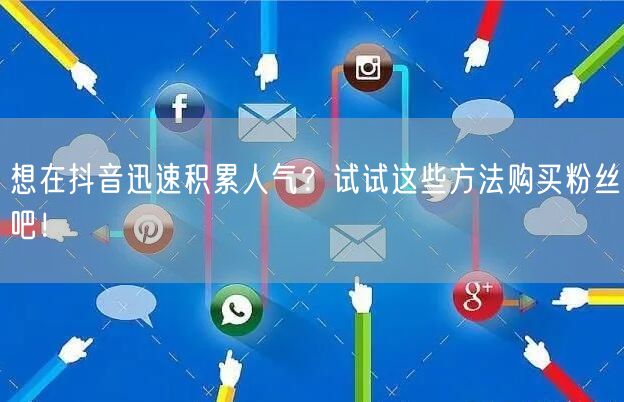 想在抖音迅速积累人气？试试这些方法购买粉丝吧！