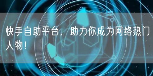 快手自助平台，助力你成为网络热门人物！
