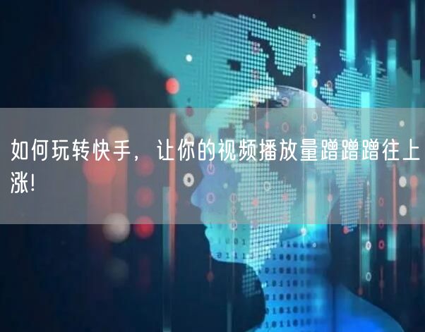 如何玩转快手，让你的视频播放量蹭蹭蹭往上涨!