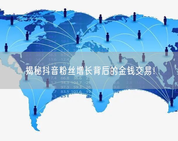 揭秘抖音粉丝增长背后的金钱交易！