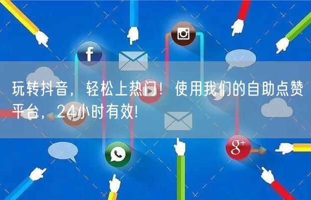 玩转抖音，轻松上热门！使用我们的自助点赞平台，24小时有效!
