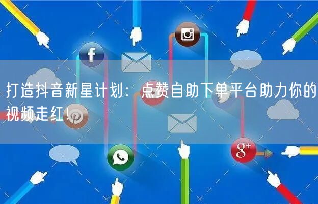 打造抖音新星计划：点赞自助下单平台助力你的视频走红！