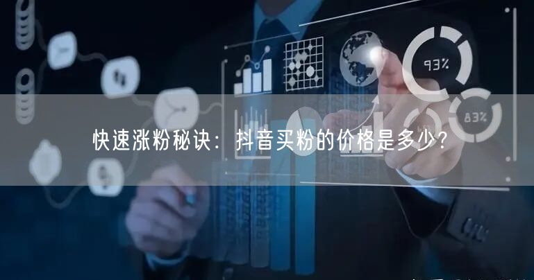 快速涨粉秘诀：抖音买粉的价格是多少？