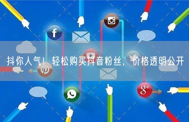 抖你人气！轻松购买抖音粉丝，价格透明公开