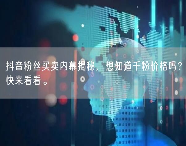抖音粉丝买卖内幕揭秘，想知道千粉价格吗？快来看看。